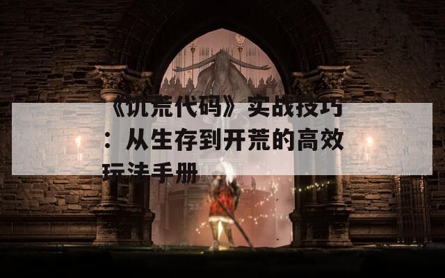 《饑荒代碼》實(shí)戰(zhàn)技巧：從生存到開(kāi)荒的高效玩法手冊(cè)