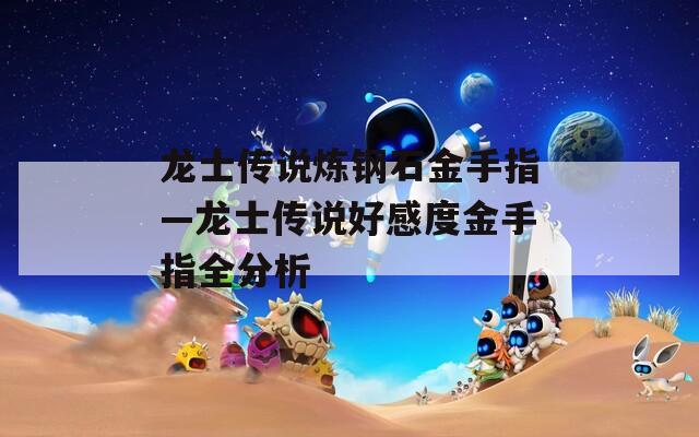 龍士傳說(shuō)煉鋼石金手指—龍士傳說(shuō)好感度金手指全分析