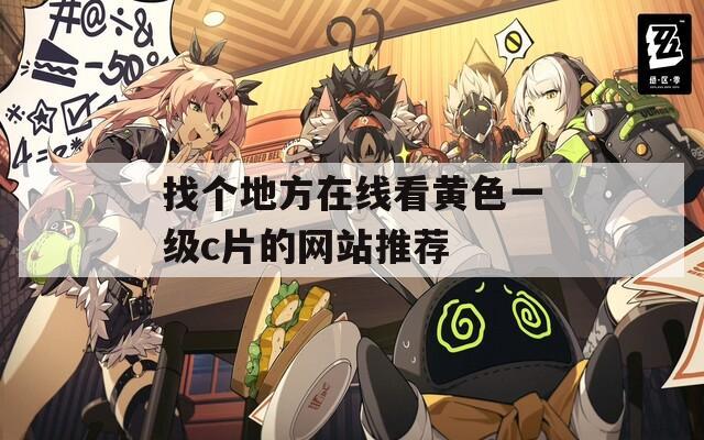 找個地方在線看黃色一級c片的網(wǎng)站推薦