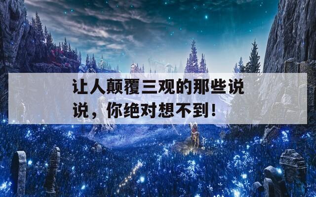 讓人顛覆三觀的那些說說，你絕對(duì)想不到！