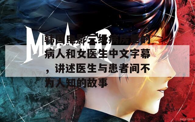 韓國電影三級病房里的病人和女醫(yī)生中文字幕，講述醫(yī)生與患者間不為人知的故事