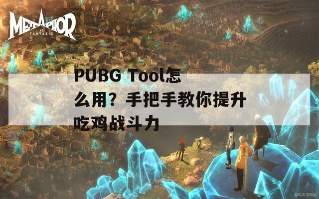 PUBG Tool怎么用？手把手教你提升吃雞戰(zhàn)斗力