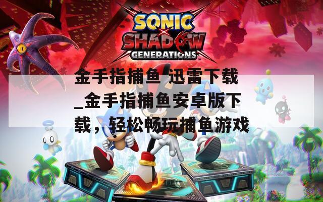金手指捕魚 迅雷下載_金手指捕魚安卓版下載，輕松暢玩捕魚游戲