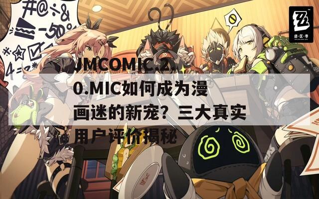 JMCOMIC.2.0.MIC如何成為漫畫(huà)迷的新寵？三大真實(shí)用戶評(píng)價(jià)揭秘