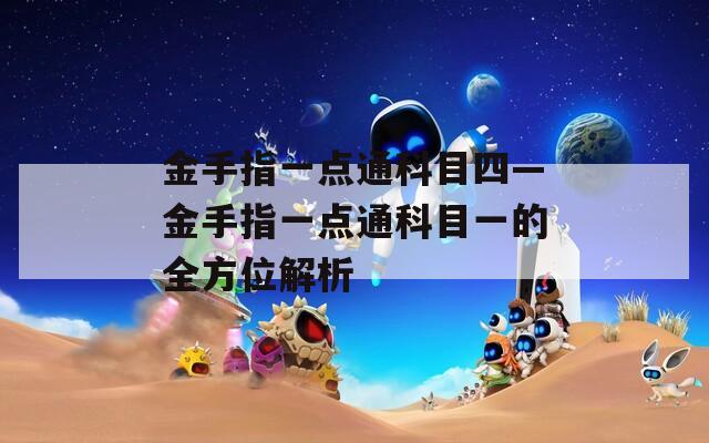 金手指一點通科目四—金手指一點通科目一的全方位解析