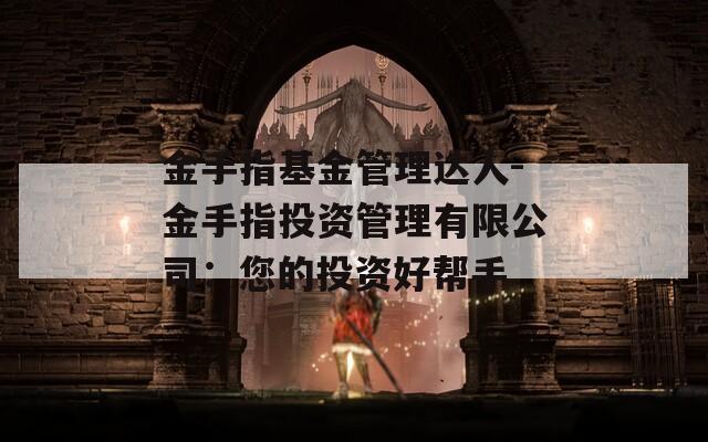金手指基金管理達人-金手指投資管理有限公司：您的投資好幫手