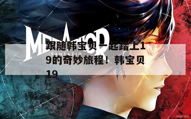 跟隨韓寶貝一起踏上19的奇妙旅程！韓寶貝19