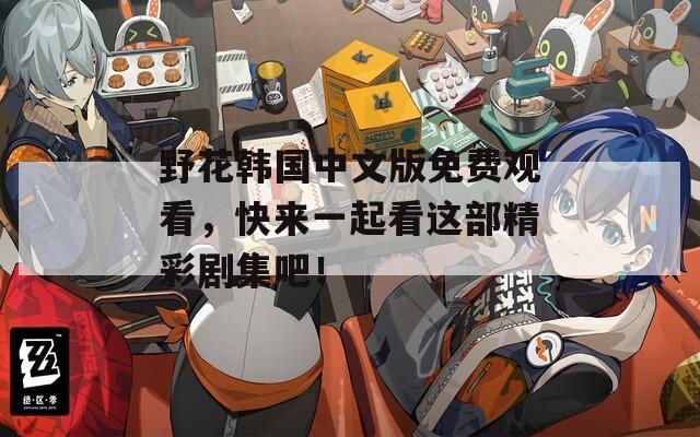 野花韓國中文版免費觀看，快來一起看這部精彩劇集吧！