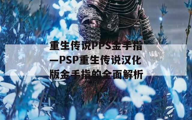 重生傳說PPS金手指—PSP重生傳說漢化版金手指的全面解析