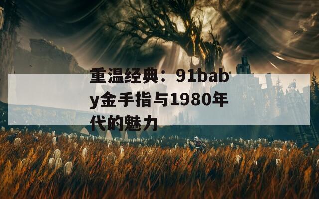 重溫經(jīng)典：91baby金手指與1980年代的魅力