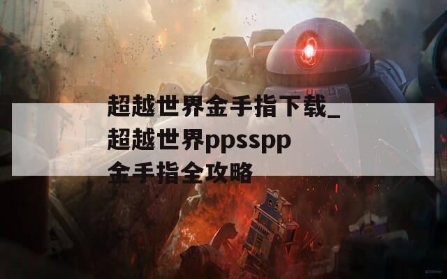 超越世界金手指下載_超越世界ppsspp金手指全攻略