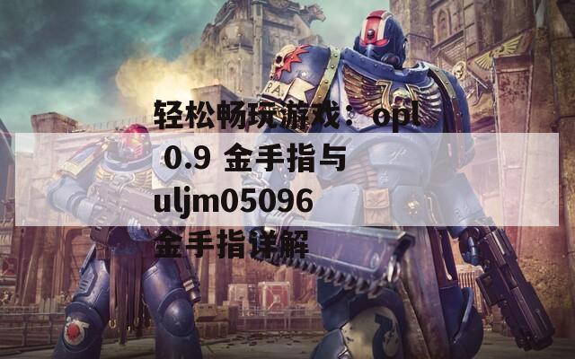 輕松暢玩游戲：opl 0.9 金手指與 uljm05096 金手指詳解