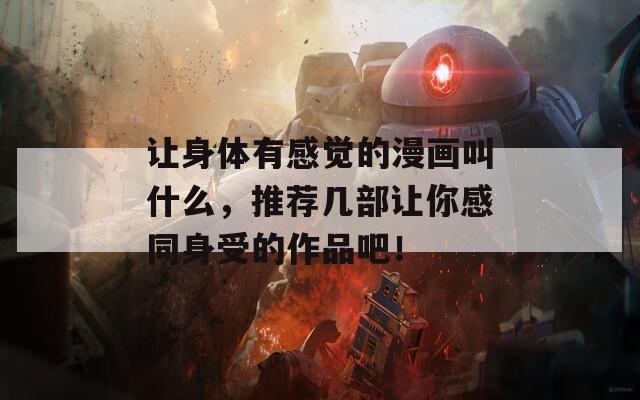 讓身體有感覺的漫畫叫什么，推薦幾部讓你感同身受的作品吧！