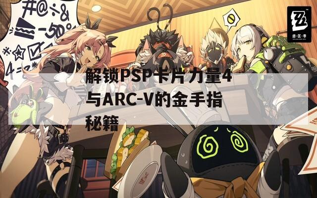 解鎖PSP卡片力量4與ARC-V的金手指秘籍