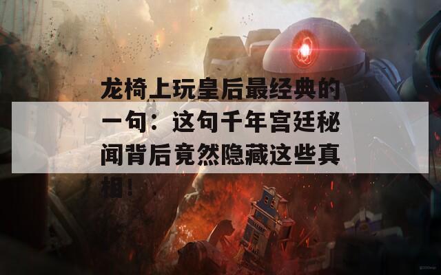 龍椅上玩皇后最經(jīng)典的一句：這句千年宮廷秘聞背后竟然隱藏這些真相！