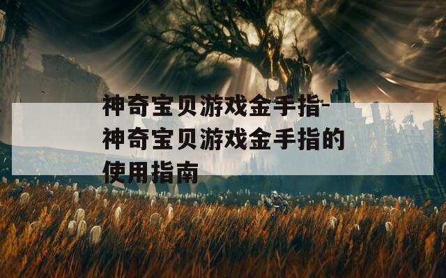 神奇寶貝游戲金手指-神奇寶貝游戲金手指的使用指南