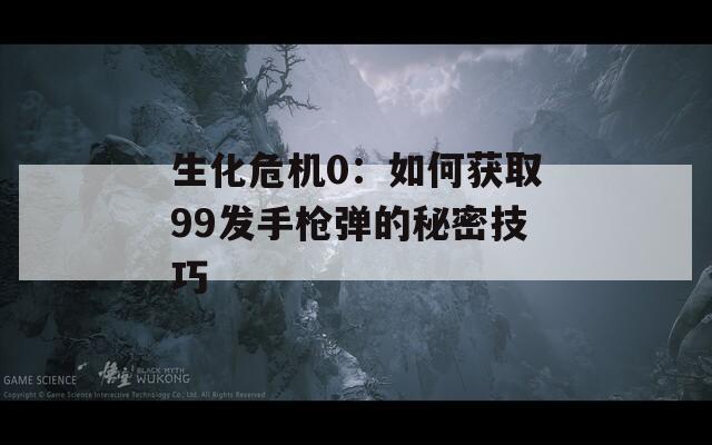 生化危機0：如何獲取99發(fā)手槍彈的秘密技巧