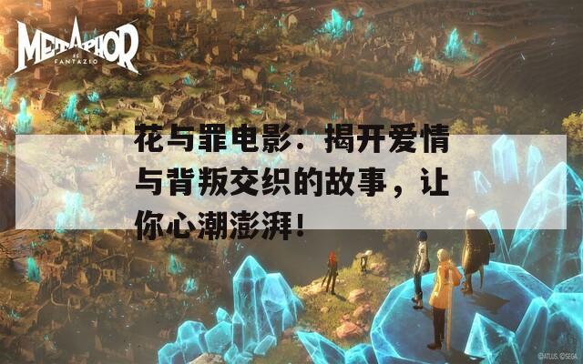 花與罪電影：揭開愛情與背叛交織的故事，讓你心潮澎湃！