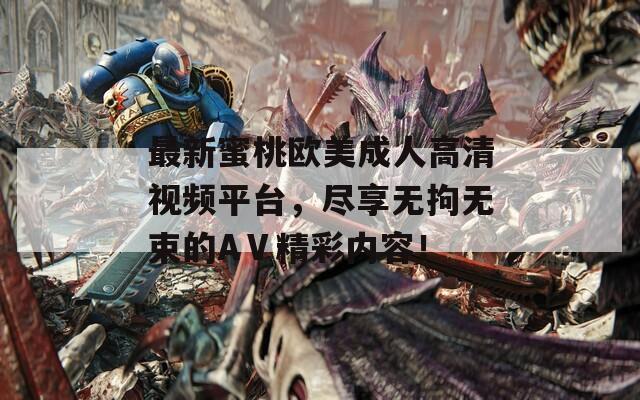 最新蜜桃歐美成人高清視頻平臺，盡享無拘無束的AⅤ精彩內(nèi)容！