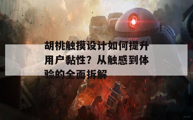 胡桃觸摸設(shè)計如何提升用戶黏性？從觸感到體驗的全面拆解
