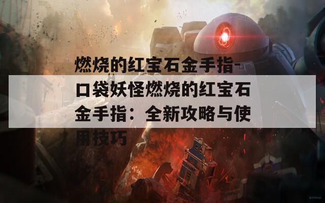 燃燒的紅寶石金手指-口袋妖怪燃燒的紅寶石金手指：全新攻略與使用技巧