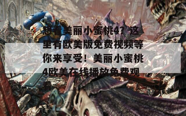 想看美麗小蜜桃4？這里有歐美版免費(fèi)視頻等你來(lái)享受！美麗小蜜桃4歐美在線播放免費(fèi)觀看