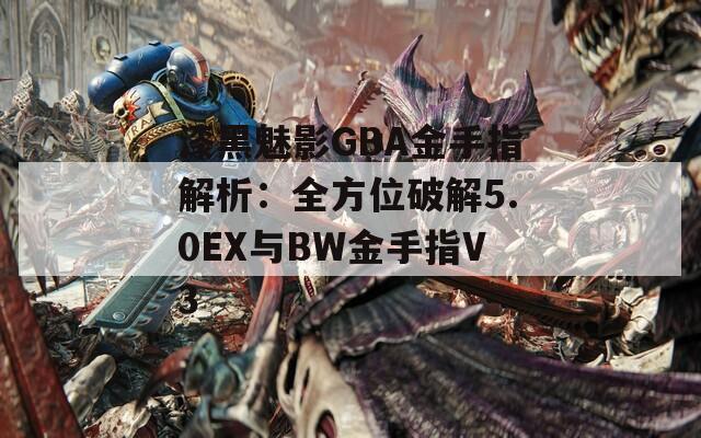 漆黑魅影GBA金手指解析：全方位破解5.0EX與BW金手指V3