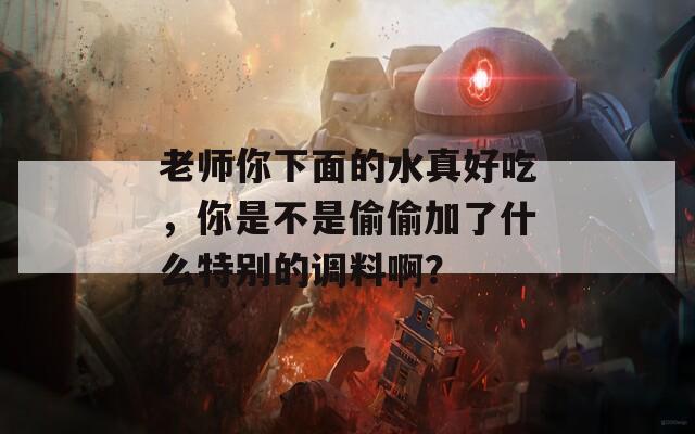 老師你下面的水真好吃，你是不是偷偷加了什么特別的調(diào)料??？