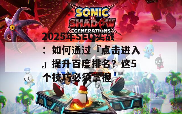 2025年SEO實戰(zhàn)：如何通過『點擊進(jìn)入』提升百度排名？這5個技巧必須掌握