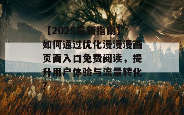 【2025最新指南】如何通過優(yōu)化漫漫漫畫頁面入口免費(fèi)閱讀，提升用戶體驗(yàn)與流量轉(zhuǎn)化？