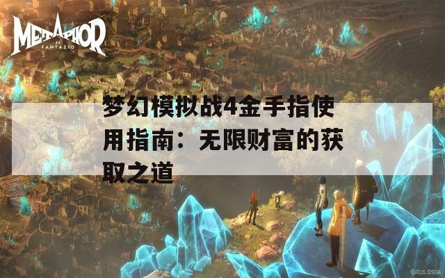 夢(mèng)幻模擬戰(zhàn)4金手指使用指南：無(wú)限財(cái)富的獲取之道