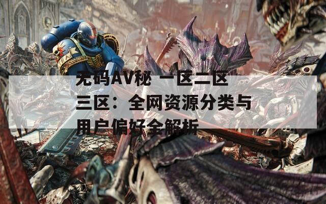 無碼AV秘 一區(qū)二區(qū)三區(qū)：全網(wǎng)資源分類與用戶偏好全解析