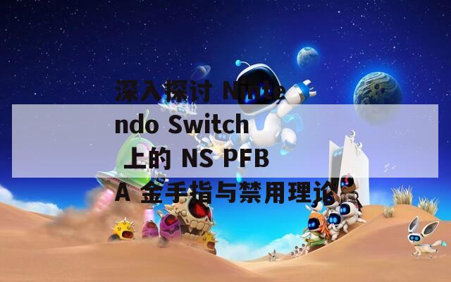 深入探討 Nintendo Switch 上的 NS PFBA 金手指與禁用理論