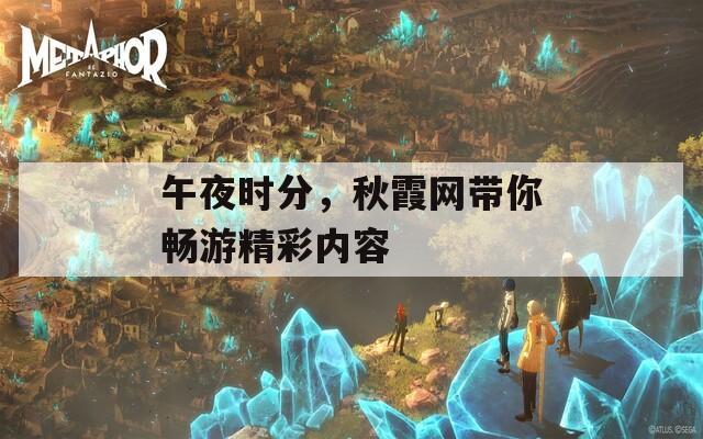 午夜時(shí)分，秋霞網(wǎng)帶你暢游精彩內(nèi)容