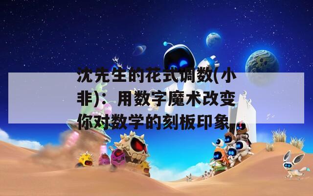 沈先生的花式調(diào)數(shù)(小非)：用數(shù)字魔術(shù)改變你對數(shù)學(xué)的刻板印象