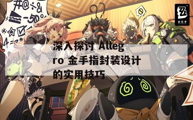 深入探討 Allegro 金手指封裝設(shè)計的實用技巧