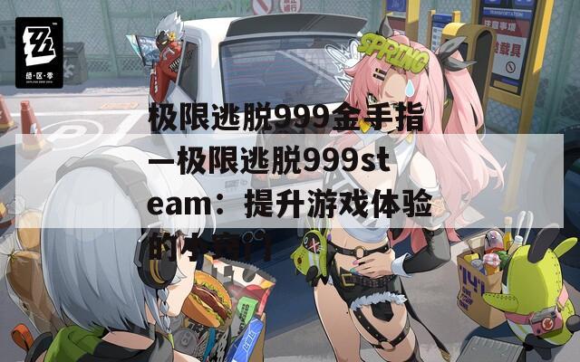 極限逃脫999金手指—極限逃脫999steam：提升游戲體驗的小竅門