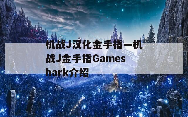 機(jī)戰(zhàn)J漢化金手指—機(jī)戰(zhàn)J金手指Gameshark介紹