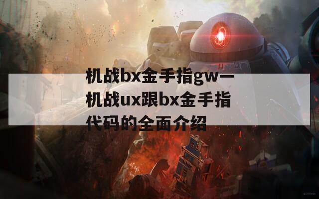 機(jī)戰(zhàn)bx金手指gw—機(jī)戰(zhàn)ux跟bx金手指代碼的全面介紹