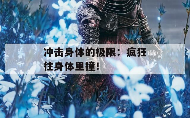 沖擊身體的極限：瘋狂往身體里撞！