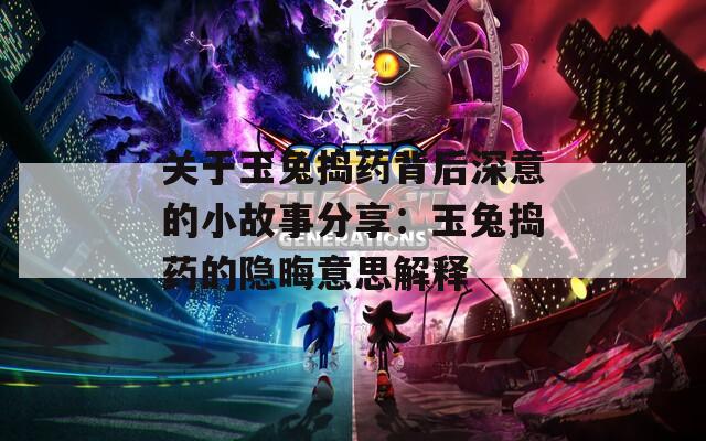 關(guān)于玉兔搗藥背后深意的小故事分享：玉兔搗藥的隱晦意思解釋