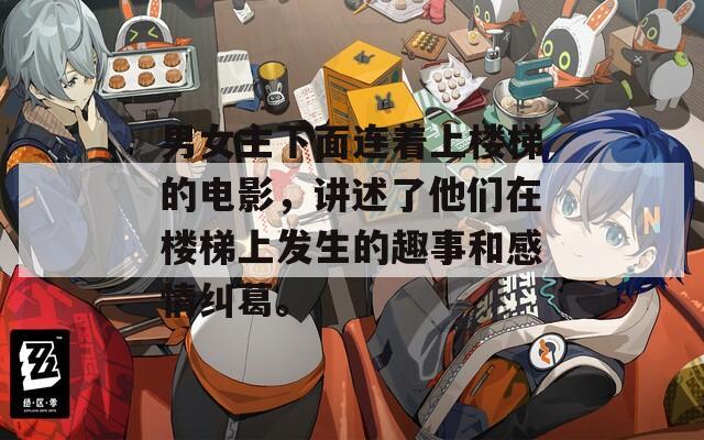 男女主下面連著上樓梯的電影，講述了他們在樓梯上發(fā)生的趣事和感情糾葛。