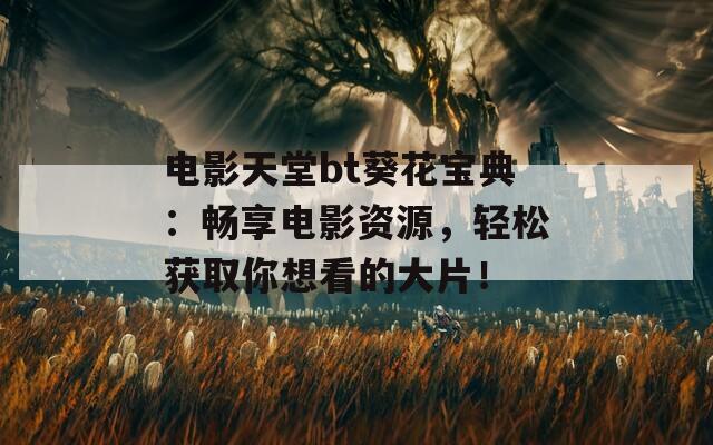 電影天堂bt葵花寶典：暢享電影資源，輕松獲取你想看的大片！