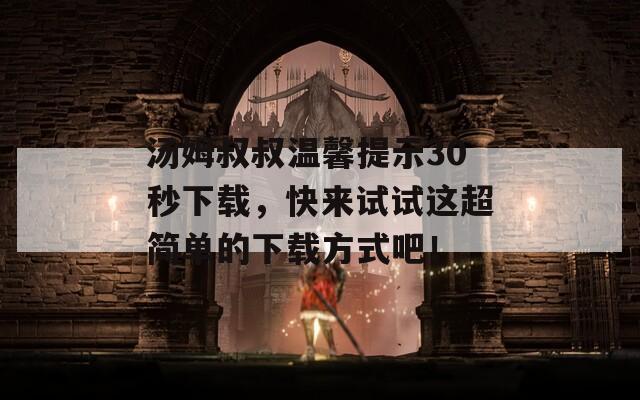 湯姆叔叔溫馨提示30秒下載，快來(lái)試試這超簡(jiǎn)單的下載方式吧！