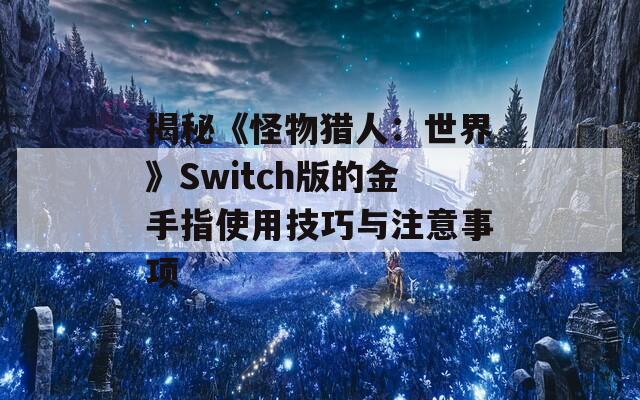 揭秘《怪物獵人：世界》Switch版的金手指使用技巧與注意事項