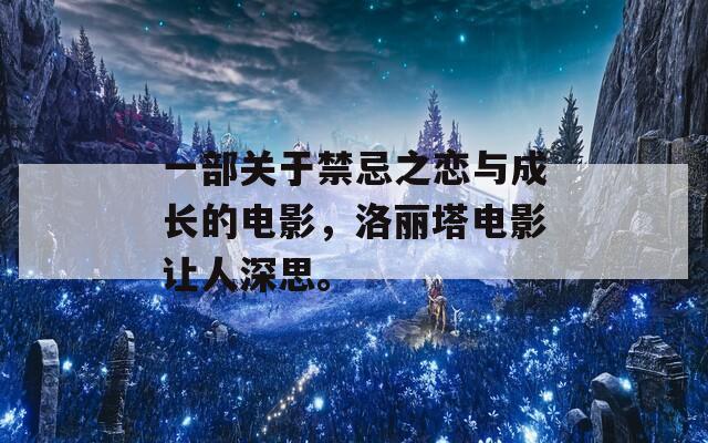 一部關(guān)于禁忌之戀與成長的電影，洛麗塔電影讓人深思。