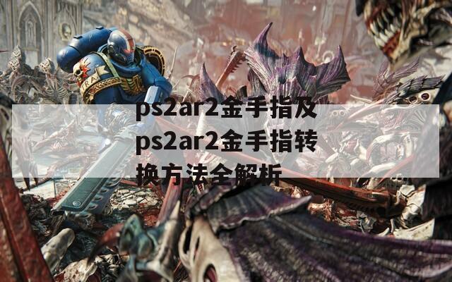 ps2ar2金手指及ps2ar2金手指轉(zhuǎn)換方法全解析