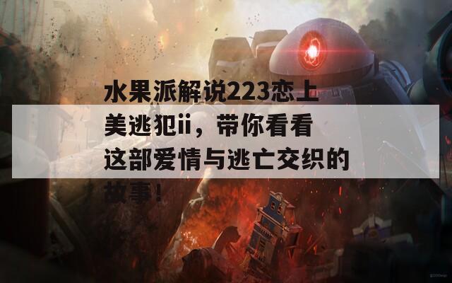 水果派解說223戀上美逃犯ii，帶你看看這部愛情與逃亡交織的故事！