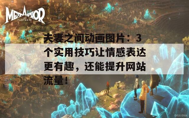 夫妻之間動畫圖片：3個實用技巧讓情感表達更有趣，還能提升網(wǎng)站流量！