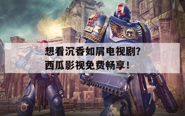 想看沉香如屑電視?。课鞴嫌耙暶赓M(fèi)暢享！